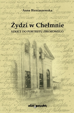 Żydzi w Chełmnie. Szkice do portretu zbiorowego - Anna Bieniaszewska