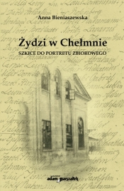 Żydzi w Chełmnie. Szkice do portretu zbiorowego - Anna Bieniaszewska