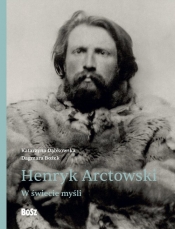 Henryk Arctowski. W świecie myśli - Katarzyna Dąbkowska, Dagmara Bożek