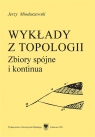 Wykłady z topologii. Zbiory spójne i kontinua Jerzy Mioduszewski