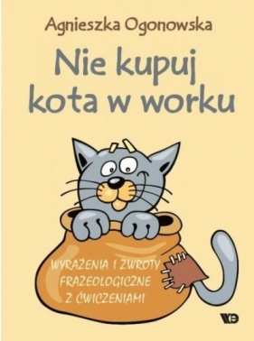 Nie kupuj kota w worku. Wyrażenia i zwroty frazeologiczne z ćwiczeniami - Ogonowska Agnieszka