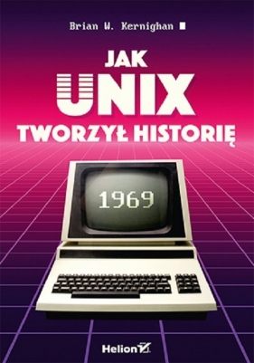 Jak Unix tworzył historię - Kernighan Brian W.