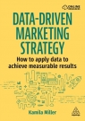 Data-Driven Marketing Strategy: How to apply data to achieve measurable results Kamila Miller