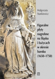 Figuralne płyty nagrobne na Śląsku i Łużycach w okresie baroku (1650-1750) - Stankiewicz Małgorzata