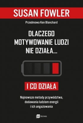 Dlaczego motywowanie ludzi nie działa... i co działa. Najnowsze metody przywództwa, dodawania ludziom energii i ich angażowania - Susan Fowler