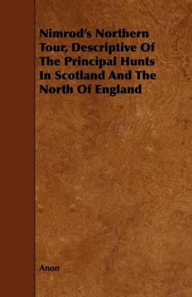 Nimrod's Northern Tour, Descriptive Of The Principal Hunts In Scotland And The North Of England - Anon
