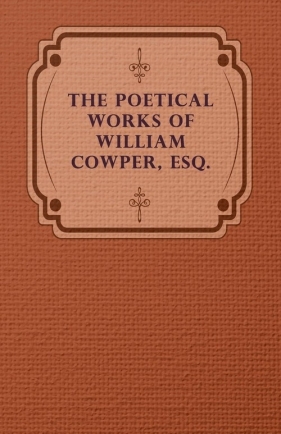 The Poetical Works of William Cowper, Esq. - Cowper William