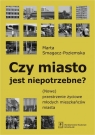 Czy miasto jest niepotrzebne? (Nowe) przestrzenie życiowe młodych Marta Smagacz-Poziemska