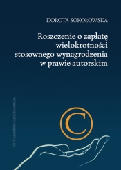 Roszczenie o zapłatę wielokrotności stosownego wynagrodzenia w prawie autorskim - Dorota Sokołowska