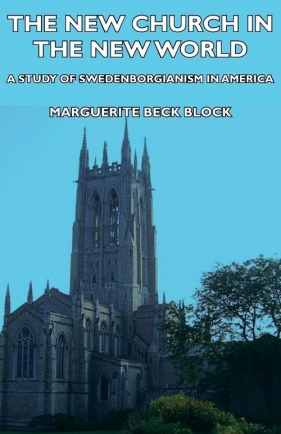 The New Church in the New World - A Study of Swedenborgianism in America - Block Marguerite Beck
