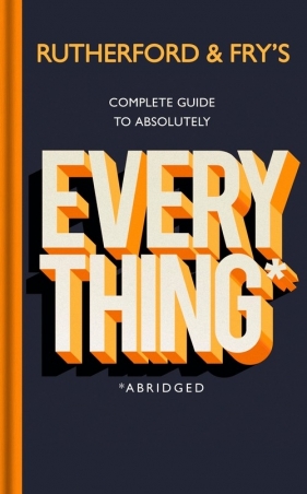 Rutherford and Fry?s Complete Guide to Absolutely Everything (Abridged) - Rutherford Adam, Fry Hannah