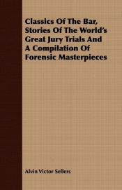Classics Of The Bar, Stories Of The World's Great Jury Trials And A Compilation Of Forensic Masterpieces