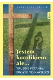 Jestem katolikiem ale Trudne pytania proste odpowiedzi