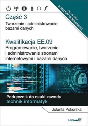 Kwalifikacja EE.09. Część 3 Programowanie, tworzenie i administrowanie stronami internetowymi i bazami danych - Jolanta Pokorska