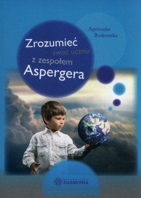 Zrozumieć świat ucznia z zespołem Aspergera - Borkowska Agnieszka
