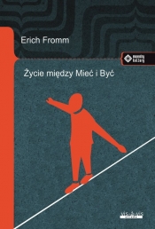 Życie między Mieć i Być Ericha Fromma myśli zasadnicze - Fromm Erich