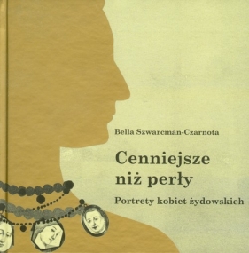 Cenniejsze niż perły Portrety kobiet żydowskich - Bella Szwarcman-Czarnota