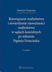 Rozwiązanie małżeństwa i stwierdzenie nieważności małżeństwa w sądach kościelnych po reformie Papieża Franciszka - Seweryn Świaczny