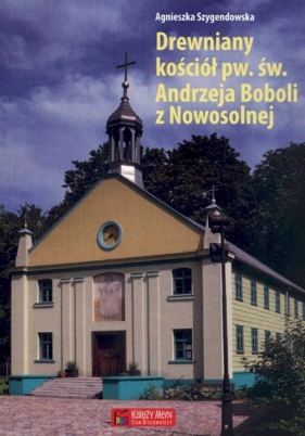 Drewniany kościół pw. św. Andrzeja Boboli z Nowosolnej - Szygendowska Agnieszka
