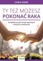 Ty też możesz pokonać raka. Kompleksowy plan terapii naturalnych w leczeniu nowotworów - Chris Wark