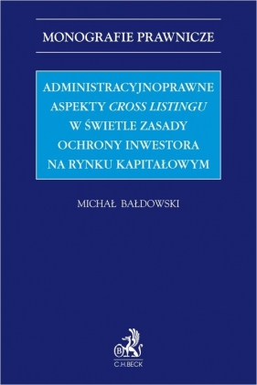 Administracyjnoprawne aspekty cross listingu w świetle zasady ochrony inwestora na rynku kapitałowym - Michał Bałdowski