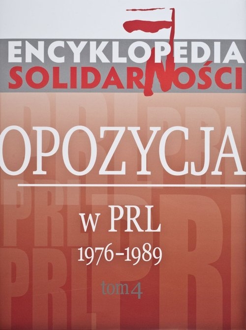 Encyklopedia Solidarności. Tom 4. Opozycja w PRL 1976-1989