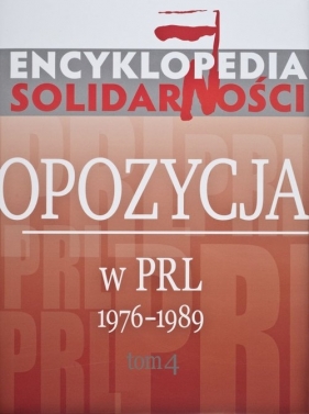 Encyklopedia Solidarności. Tom 4. Opozycja w PRL 1976-1989