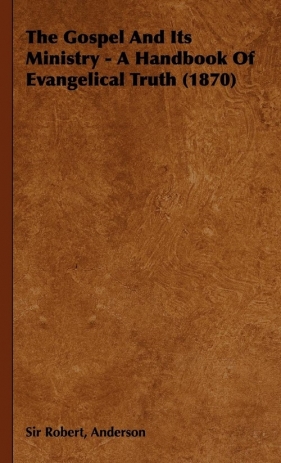 The Gospel and Its Ministry - A Handbook of Evangelical Truth (1870) - Anderson Robert