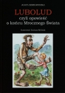 Lubolud czyli opowieść o końcu Mrocznego Świata Agata Szmigrodzka