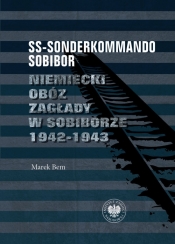 SS-Sonderkommando Sobibor. Niemiecki obóz zagłady w Sobiborze 1942-1943 - Marek Bem