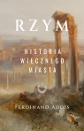 Rzym. Historia Wiecznego Miasta Ferdinand Addis