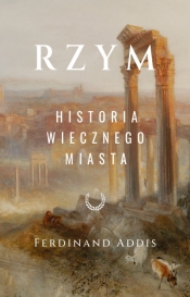 Rzym. Historia Wiecznego Miasta - Ferdinand Addis