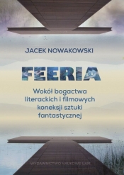 Feeria. Wokół bogactwa literackich i filmowych koneksji sztuki fantastycznej - Nowakowski Jacek