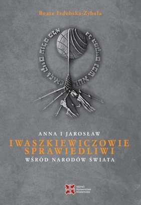 Anna i Jarosław Iwaszkiewiczowie Sprawiedliwi wśród Narodów Świata - Beata Izdebska-Zybała