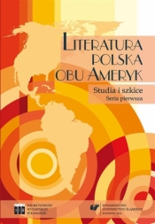 Literatura polska obu Ameryk. Studia i szkice. Ser - red. Bożena Szałasta-Rogowska, Beata Nowacka
