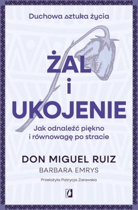 Żal i ukojenie. Jak odnaleźć piękno i równowagę po stracie - Don Miguel Ruiz, Barbara Emrys