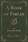 A Book of Fables (Classic Reprint) Author Unknown