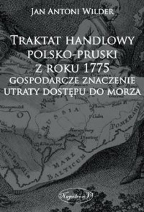 Traktat handlowy polsko-pruski z roku 1775 Gospodarcze znaczenie utraty dostępu do morza - Jan Antoni Wilder