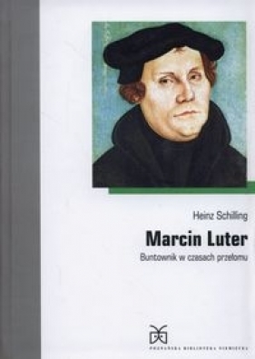 Marcin Luter Buntownik w czasach przełomu - Heinz Schilling