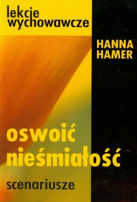 Oswoić nieśmiałość Scenariusze lekcji wychowawczych w gimnazjum - Hamer Hanna