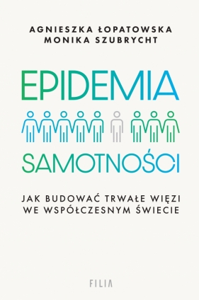 Epidemia samotności. Jak budować trwałe więzi we współczesnym świecie - Agnieszka Łopatowska, Monika Szubrycht