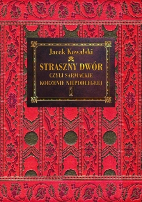Straszny Dwór czyli sarmackie korzenie Niepodległej - Jacek Kowalski