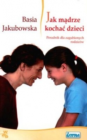 Jak mądrze kochać dzieci - Basia Jakubowska