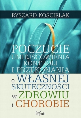 Poczucie umiejscowienia kontroli i przekonania o własnej skuteczności w zdrowiu i chorobie - Kościelak Ryszard