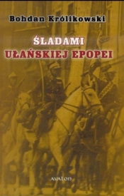 Śladami Ułańskiej Epopei - Bohdan Królikowski