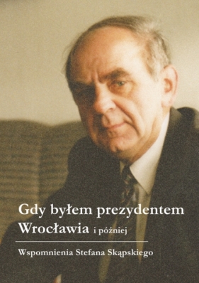 Gdy byłem prezydentem Wrocławia i później - Skąpski Stefan