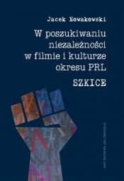 W poszukiwaniu niezależności w filmie i kulturze okresu PRL. Szkice - Nowakowski Jacek