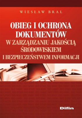 Obieg i ochrona dokumentów w zarządzaniu jakością, środowiskiem i bezpieczeństwem informacji - Bral Wiesław