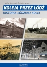 Koleją przez Łódź Historia łódzkiej kolei Jerczyński Michał, Jensen Christian