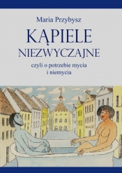 Kąpiele niezwyczajne czyli o potrzebie mycia i niemycia - Maria Przybysz